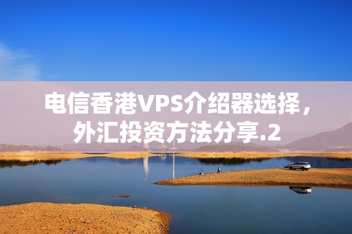 電信香港VPS介紹器選擇，外匯投資方法分享