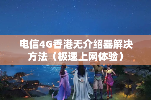 電信4G香港無介紹器解決方法（極速上網(wǎng)體驗）