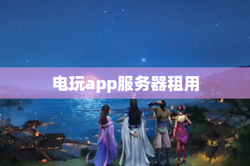 電玩app服務(wù)器租用