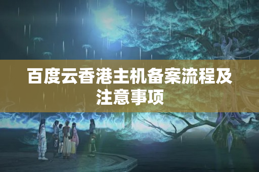 百度云香港主機備案流程及注意事項