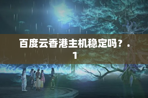 百度云香港主機穩(wěn)定嗎？