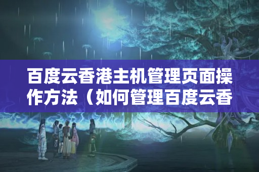 百度云香港主機(jī)管理頁(yè)面操作方法（如何管理百度云香港主機(jī)）