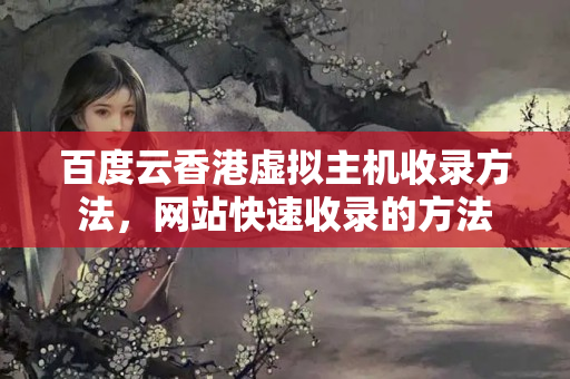 百度云香港虛擬主機收錄方法，網(wǎng)站快速收錄的方法