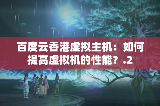 百度云香港虛擬主機(jī)：如何提高虛擬機(jī)的性能？