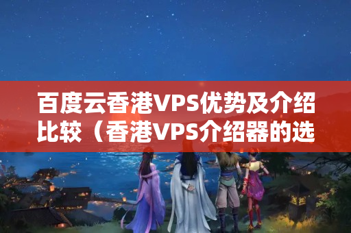 百度云香港VPS優(yōu)勢及介紹比較（香港VPS介紹器的選擇）