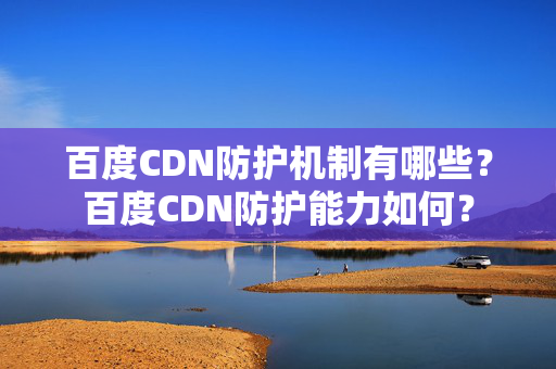 百度CDN防護機制有哪些？百度CDN防護能力如何？