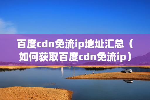 百度cdn免流ip地址匯總（如何獲取百度cdn免流ip）