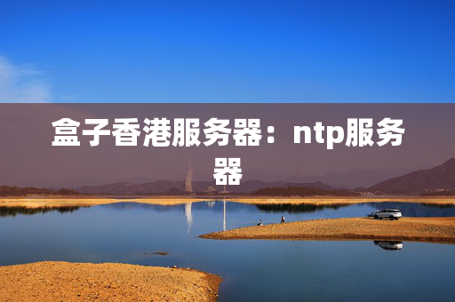 盒子香港服務(wù)器：ntp服務(wù)器