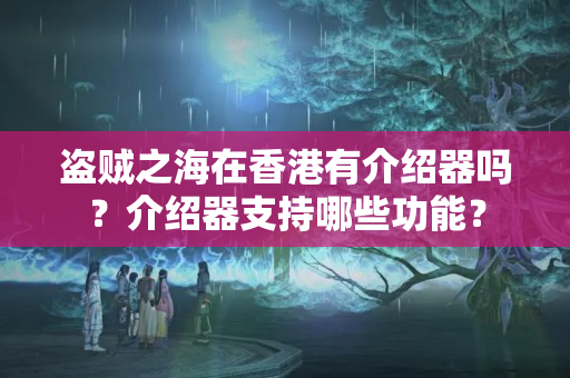 盜賊之海在香港有介紹器嗎？介紹器支持哪些功能？