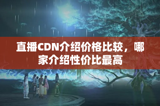 直播CDN介紹價格比較，哪家介紹性價比最高