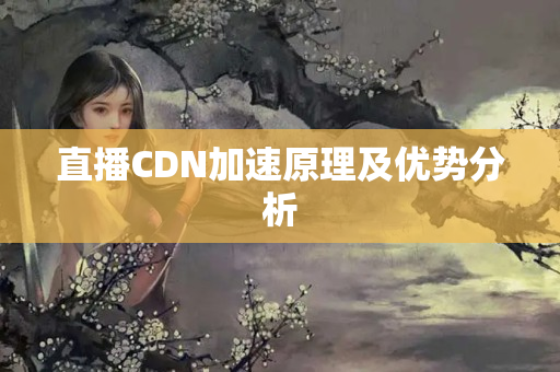 直播CDN加速原理及優(yōu)勢分析