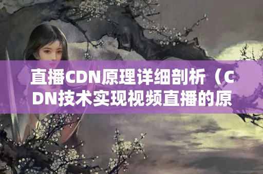 直播CDN原理詳細剖析（CDN技術實現(xiàn)視頻直播的原理）