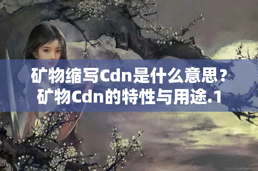 礦物縮寫(xiě)Cdn是什么意思？礦物Cdn的特性與用途