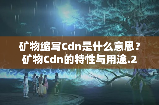 礦物縮寫(xiě)Cdn是什么意思？礦物Cdn的特性與用途