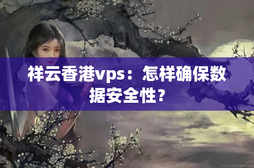 祥云香港vps：怎樣確保數(shù)據(jù)安全性？