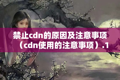 禁止cdn的原因及注意事項(xiàng)（cdn使用的注意事項(xiàng)）