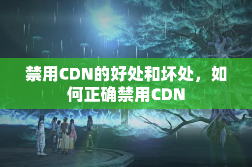 禁用CDN的好處和壞處，如何正確禁用CDN