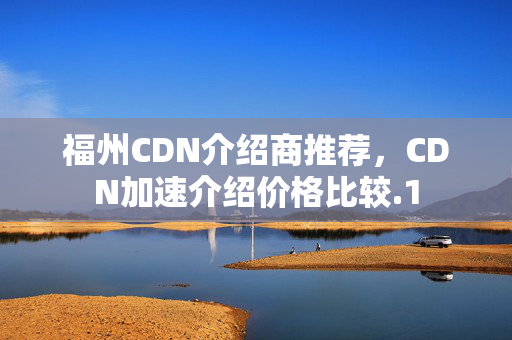 福州CDN介紹商推薦，CDN加速介紹價(jià)格比較