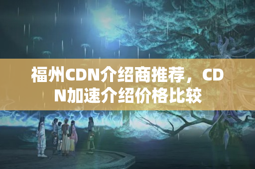 福州CDN介紹商推薦，CDN加速介紹價格比較