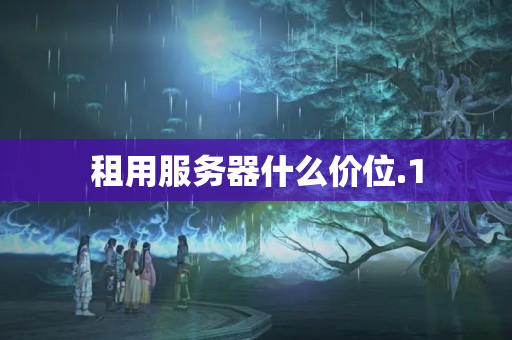 租用服務(wù)器什么價(jià)位