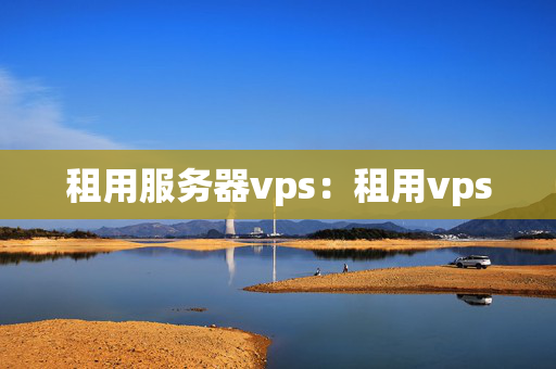 租用服務器vps：租用vps