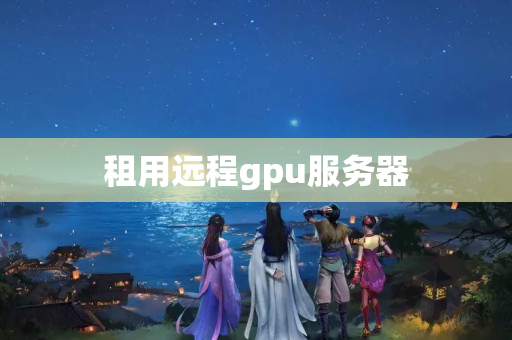 租用遠程gpu服務(wù)器