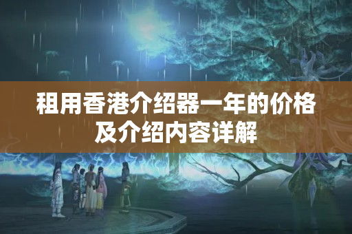 租用香港介紹器一年的價格及介紹內(nèi)容詳解