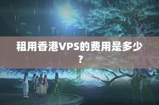 租用香港VPS的費用是多少？