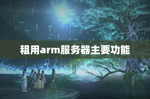 租用arm服務器主要功能