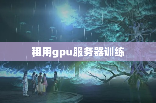 租用gpu服務(wù)器訓練