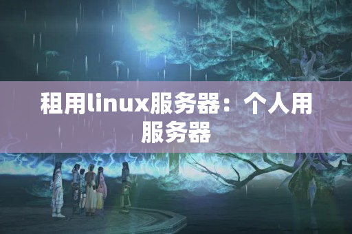 租用linux服務(wù)器：個(gè)人用服務(wù)器