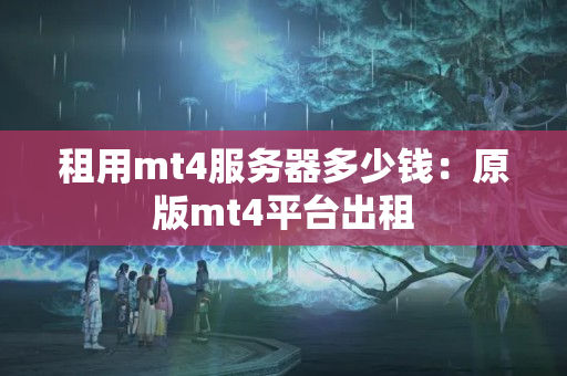 租用mt4服務(wù)器多少錢：原版mt4平臺出租