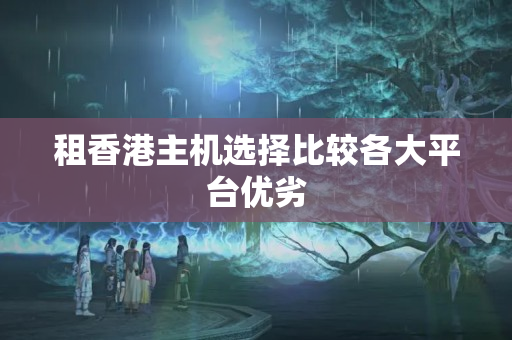 租香港主機選擇比較各大平臺優(yōu)劣