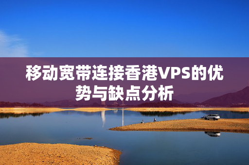 移動寬帶連接香港VPS的優(yōu)勢與缺點分析