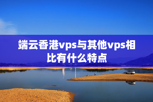 端云香港vps與其他vps相比有什么特點