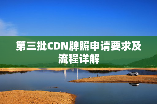 第三批CDN牌照申請(qǐng)要求及流程詳解