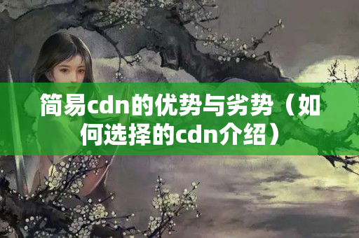 簡易cdn的優(yōu)勢與劣勢（如何選擇的cdn介紹）