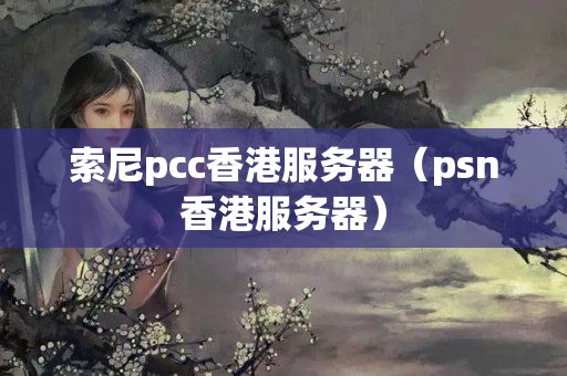 索尼pcc香港服務器（psn香港服務器）