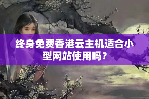 終身免費香港云主機適合小型網(wǎng)站使用嗎？