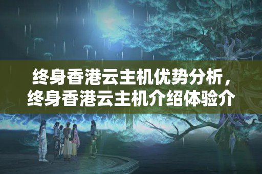 終身香港云主機優(yōu)勢分析，終身香港云主機介紹體驗介紹