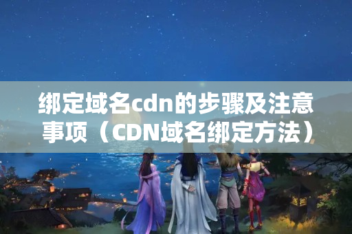 綁定域名cdn的步驟及注意事項(xiàng)（CDN域名綁定方法）