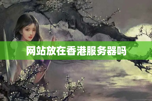 網(wǎng)站放在香港服務(wù)器嗎