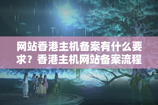 網(wǎng)站香港主機(jī)備案有什么要求？香港主機(jī)網(wǎng)站備案流程是怎樣的？