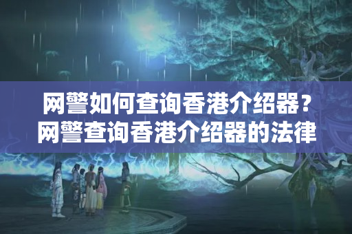 網(wǎng)警如何查詢香港介紹器？網(wǎng)警查詢香港介紹器的法律依據(jù)是什么？