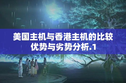 美國(guó)主機(jī)與香港主機(jī)的比較優(yōu)勢(shì)與劣勢(shì)分析