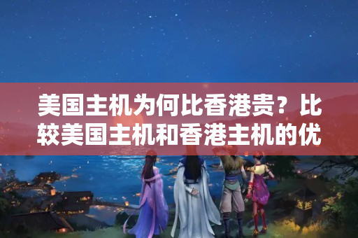 美國(guó)主機(jī)為何比香港貴？比較美國(guó)主機(jī)和香港主機(jī)的優(yōu)劣勢(shì)