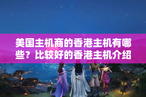 美國(guó)主機(jī)商的香港主機(jī)有哪些？比較好的香港主機(jī)介紹商有哪些？