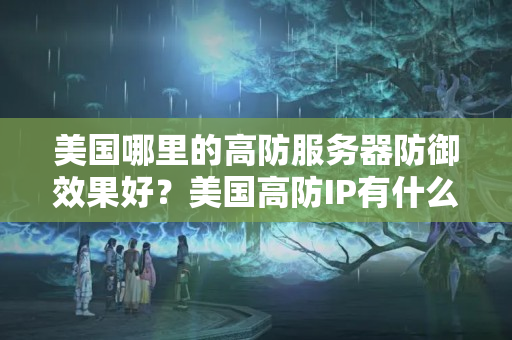 美國哪里的高防服務(wù)器防御效果好？美國高防IP有什么優(yōu)勢