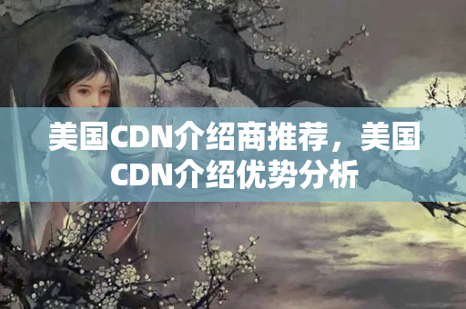 美國CDN介紹商推薦，美國CDN介紹優(yōu)勢分析