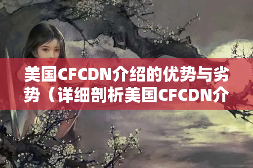 美國(guó)CFCDN介紹的優(yōu)勢(shì)與劣勢(shì)（詳細(xì)剖析美國(guó)CFCDN介紹）